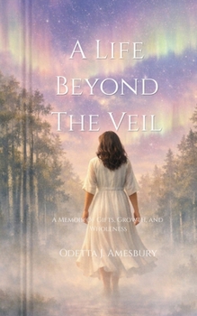 A Life Beyond the Veil: A Memoir of Gifts, Growth, and Wholeness