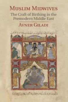 Muslim Midwives: The Craft of Birthing in the Premodern Middle East - Book  of the Cambridge Studies in Islamic Civilization