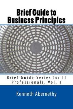 Paperback Brief Guide to Business Principles: Brief Guide Series for IT Professionals, Vol. 1 Book