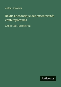 Revue anecdotique des excentricités contemporaines: Année 1861, Semestre 2