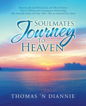 Soulmates Journey to Heaven: Romantically and Miraculously with Blessed Passion There Is Nothing more Intriguing or Mesmerizing That Sensually Entices the Soul, Other Than an Anointed Love Series