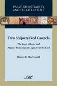 Two Shipwrecked Gospels: The Logoi of Jesus and Papias's Exposition of Logia about the Lord - Book #8 of the Early Christianity and Its Literature