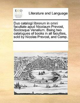 Paperback Duo Catalogi Librorum in Omni Facultate Apud Nicolaum Prevost, Sociosque Venalium. Being Two Catalogues of Books in All Faculties, Sold by Nicolas Pre Book