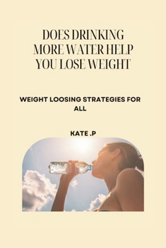 DOES DRINKING MORE WATER HELP YOU LOSE WEIGHT: WEIGHT LOOSING STRATEGIES FOR ALL