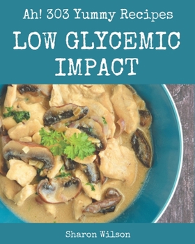 Paperback Ah! 303 Yummy Low Glycemic Impact Recipes: Yummy Low Glycemic Impact Cookbook - Where Passion for Cooking Begins Book