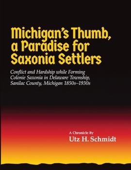Michigan's Thumb, a Paradise for Saxonia Settlers: Conflict and Hardship While Forming Colonie Saxonia in Delaware Township, Sanilac County, Michigan 1850s?1930s