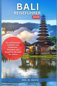 BALI REISEFÜHRER 2025: Ein umfassender Leitfaden zum Entdecken, Erkunden und Bewahren der Insel der Götter (Ultimativer Reiseführer) (German Edition)
