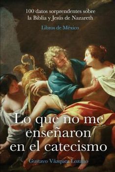 Paperback Lo que no me enseñaron en el catecismo: 100 datos sorprendentes sobre la Biblia y Jesús de Nazareth [Spanish] Book