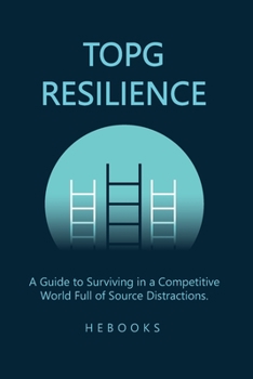 Paperback Topg Resilience: A Guide to Surviving in a Competitive World Full of Source Distractions. Book