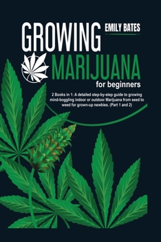 Growing Marijuana for beginners: 2 Books in 1: A detailed step-by-step guide to growing mind-boggling indoor or outdoor Marijuana from seed to weed for grown-up newbies.