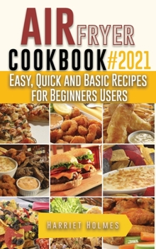 Air Fryer Cookbook #2021: Easy, Quick and Basic Recipes for Beginners Users