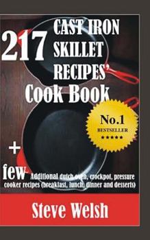 Paperback 217 Cast Iron Skillet Recipe Cook Book + Few Additional Dutch Oven, Crockpot, and Pressure Cooker Recipes (Breakfast, Lunch, Dinner & Desserts) Book