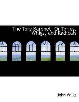 Paperback The Tory Baronet, or Tories, Whigs, and Radicals [Large Print] Book