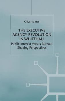 Paperback The Executive Agency Revolution in Whitehall: Public Interest Versus Bureau-Shaping Perspectives Book