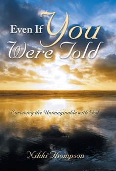 Hardcover Even If You Were Told: Surviving the Unimaginable with God Book