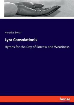 Lyra Consolationis, Or, Hymns for the Day of Sorrow & Weariness [Compiled by Mrs. Bonar]