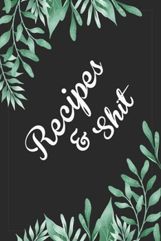 Recipes and Shit: Blank Recipe Book for Baking Recipes ,Food Cookbook Design, Document all Your Special Recipes and Notes for Your Favorite Cooking, ... Chef Men, Women, Husband, Dad, Wife, Mom .