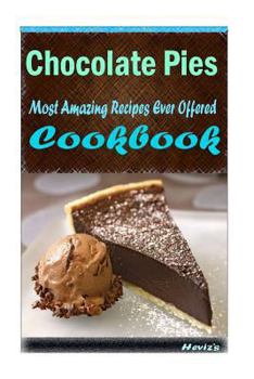 Chocolate Pies 101. Delicious, Nutritious, Low Budget, Mouth Watering Cookbook