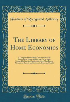 The Library of Home Economics: A Complete Home-Study Course on the New Profession of Home-Making and Art of Right Living; The Practical Application o