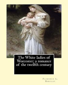 Paperback The White ladies of Worcester; a romance of the twelfth century. By: Florence L. Barclay: illustrated By; F. H. Townsend, Novel Book
