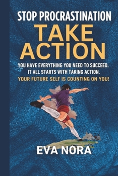 STOP PROCRASTINATION:TAKE ACTION: YOU HAVE EVERYTHING YOU NEED TO SUCCEED. IT ALL STARTS WITH TAKING ACTION. YOUR FUTURE SELF IS COUNTING ON YOU!