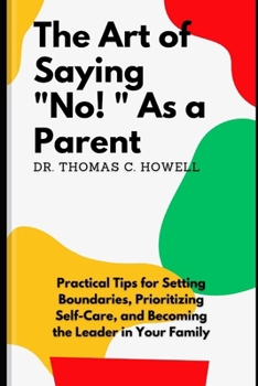 Paperback The Art Of Saying No As A Parent: Practical Tips for Setting Boundaries, Prioritizing Self-Care, and Becoming the Leader in Your Family Book