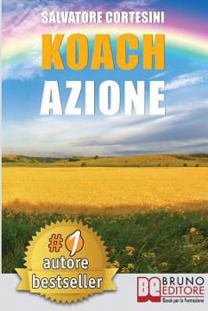 Koach Azione: Come Migliorare La Qualit� Della Vita E Ottenere Tutto CI� Che Desideri
