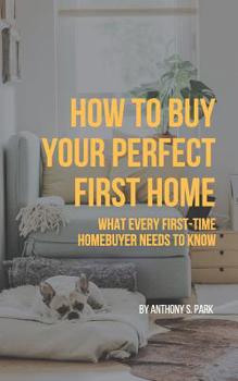 Paperback How to Buy Your Perfect First Home: What Every First-Time Homebuyer Needs to Know Book