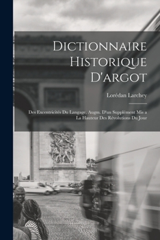 Paperback Dictionnaire historique d'argot; des excentricités du langage, augm. d'un supplément mis a la hauteur des révolutions du jour [French] Book