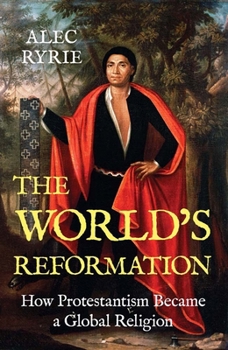 The World's Reformation: How Protestantism Became a Global Religion