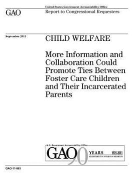 Child welfare :more information and collaboration could promote ties between foster care children and their incarcerated parents : report to congressional requesters.