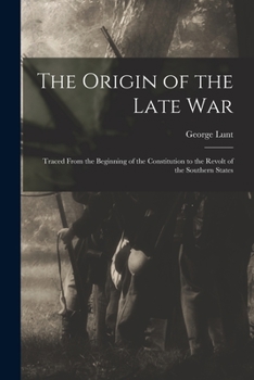Paperback The Origin of the Late War: Traced From the Beginning of the Constitution to the Revolt of the Southern States Book