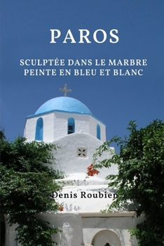Paros. Sculptée dans le marbre, peinte en bleu et blanc (Voyage dans la culture et le paysage) (French Edition)