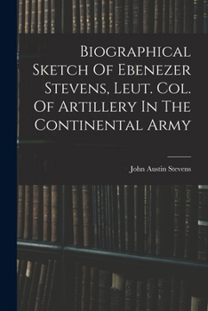 Paperback Biographical Sketch Of Ebenezer Stevens, Leut. Col. Of Artillery In The Continental Army Book