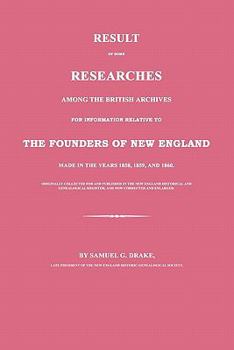 Result of Some Researches Among the British Archives for Information Relative to the Founders of New England: Made in Years 1858, 1859, and 1860: ... and Genealogical Register, and Now Corre