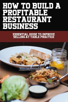 Paperback How To Build A Profitable Restaurant Business: Essential Guide To Improve Selling-At-Table Practice: How To Exceed Customers Expectations At The Table For Restaurant Business Book