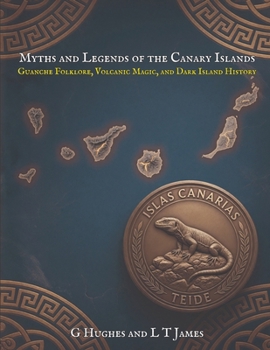 Myths and Legends of the Canary Islands: Guanche Folklore, Volcanic Magic, and Dark Island History (Myths and Legends of the Mediterranean: Ancient ... and Classical Magic Across the Inland Sea)