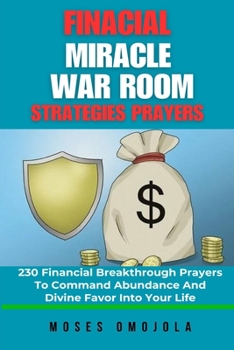 Financial Miracle War Room Strategies Prayers: 230 Financial Breakthrough Prayers To Command Abundance And Divine Favor Into Your Life (Breakthrough Prayers Series)