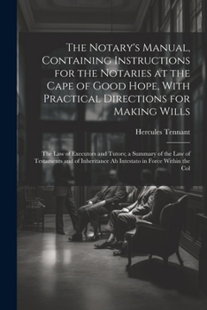 Paperback The Notary's Manual, Containing Instructions for the Notaries at the Cape of Good Hope, With Practical Directions for Making Wills: The Law of Executo Book