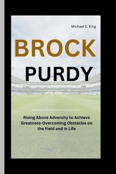 Paperback Brock Purdy: Rising Above Adversity to Achieve Greatness-Overcoming Obstacles on the Field and in Life Book