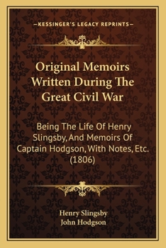 Paperback Original Memoirs Written During The Great Civil War: Being The Life Of Henry Slingsby, And Memoirs Of Captain Hodgson, With Notes, Etc. (1806) Book