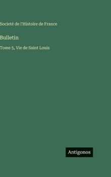 Bulletin: Tome 5, Vie de Saint Louis