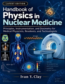 Handbook of Physics in Nuclear Medicine: Principles, Instrumentation, and Dosimetry for Medical Physicists, Residents, and Technologists