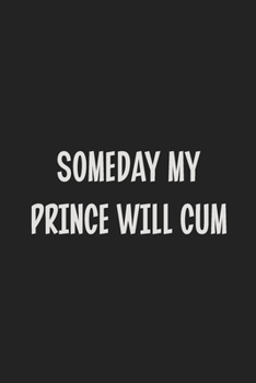 Someday My Prince Will Cum: Stiffer Than A Greeting Card: Use Our Novelty Journal To Document Your Sexual Adventures, Fantasies, or Kinky Bucket List | Makes a Great BDSM Lifestyle Gift For Adults