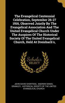 The Evangelical Centennial Celebration, September 26-27 1916, Observed Jointly By The Evangelical Association And The United Evangelical Church Under The Auspices Of The Historical Society Of The Unit