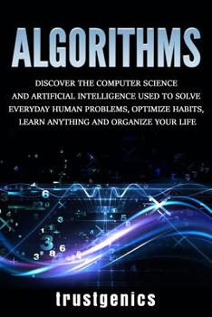 Paperback Algorithms: Discover The Computer Science and Artificial Intelligence Used to Solve Everyday Human Problems, Optimize Habits, Lear Book