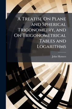 Paperback A Treatise On Plane and Spherical Trigonometry, and On Trigonometrical Tables and Logarithms Book