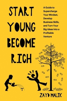 Paperback Start Young Become Rich: A Guide to Supercharge Your Mindset, Develop Business Skills, and Turn Your Big Ideas Into a Profitable Venture Book