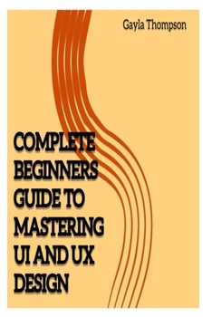 Paperback Complete Beginners Guide to Mastering UI and UX Design [Large Print] Book