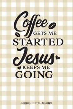 Paperback Coffee Gets Me Started Jesus Keeps Me Going Sermon Notes Journal: Notebook For Recording Weekly Church Sermons Book